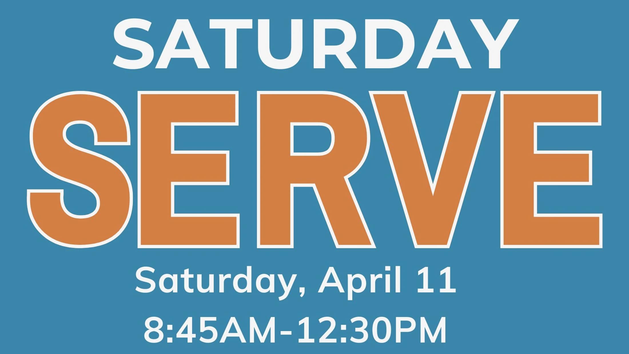 A blue graphic with the words 'Saturday Serve' in white and orange text. Below, it lists the date and time: Saturday, April 11, 8:45AM-12:30PM.